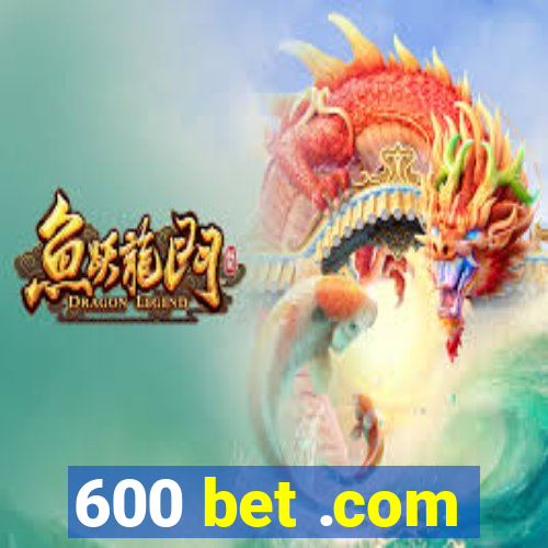 600 bet .com